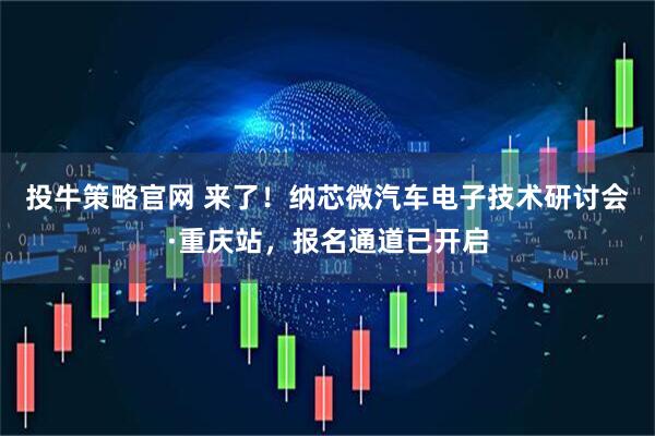 投牛策略官网 来了！纳芯微汽车电子技术研讨会·重庆站，报名通道已开启