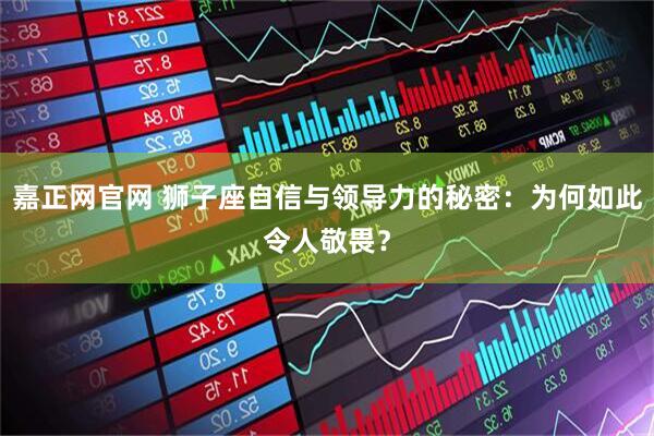 嘉正网官网 狮子座自信与领导力的秘密：为何如此令人敬畏？