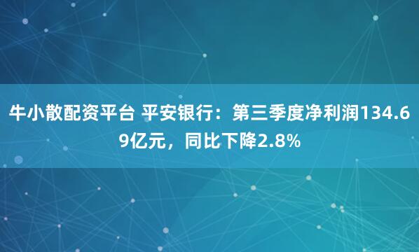 牛小散配资平台 平安银行：第三季度净利润134.69亿元，同比下降2.8%
