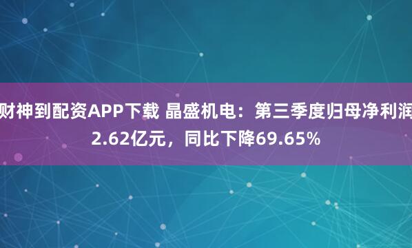 财神到配资APP下载 晶盛机电：第三季度归母净利润2.62亿元，同比下降69.65%