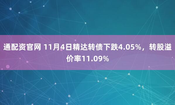 通配资官网 11月4日精达转债下跌4.05%，转股溢价率11.09%