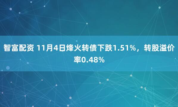智富配资 11月4日烽火转债下跌1.51%，转股溢价率0.48%