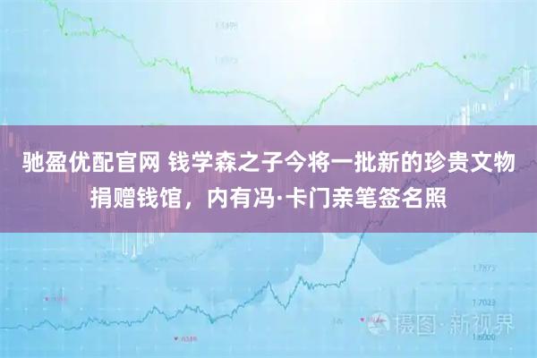 驰盈优配官网 钱学森之子今将一批新的珍贵文物捐赠钱馆，内有冯·卡门亲笔签名照