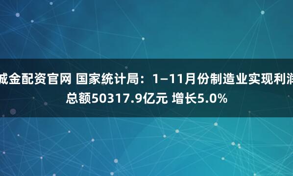 诚金配资官网 国家统计局：1—11月份制造业实现利润总额50317.9亿元 增长5.0%