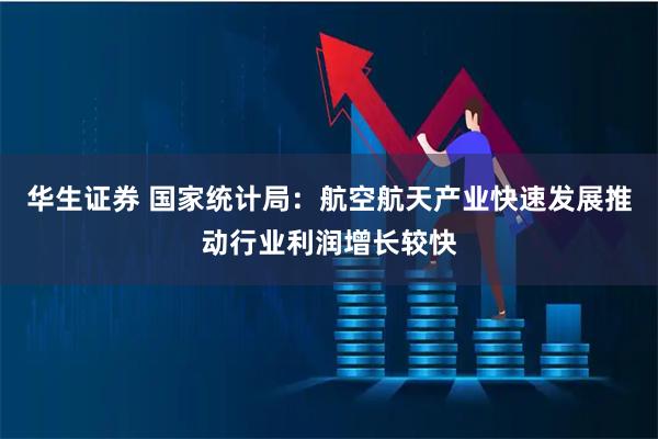 华生证券 国家统计局：航空航天产业快速发展推动行业利润增长较快