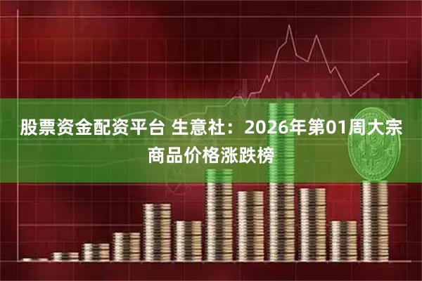 股票资金配资平台 生意社：2026年第01周大宗商品价格涨跌榜