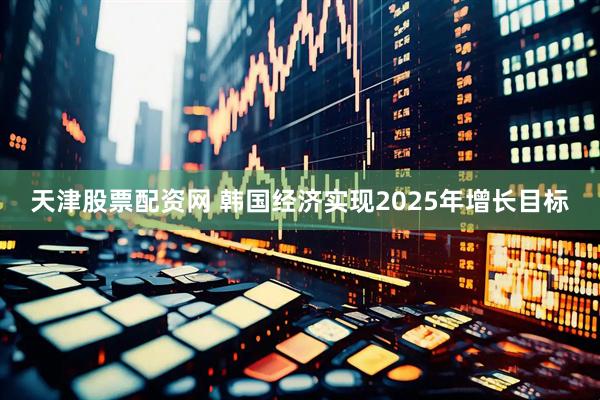 天津股票配资网 韩国经济实现2025年增长目标