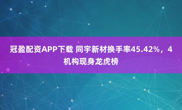 冠盈配资APP下载 同宇新材换手率45.42%，4机构现身龙虎榜