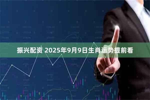 振兴配资 2025年9月9日生肖运势提前看