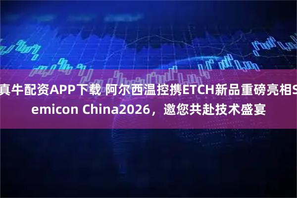真牛配资APP下载 阿尔西温控携ETCH新品重磅亮相Semicon China2026，邀您共赴技术盛宴